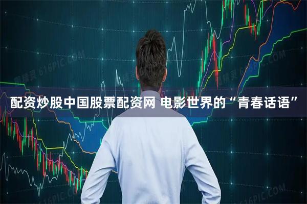 配资炒股中国股票配资网 电影世界的“青春话语”