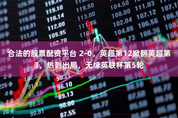合法的股票配资平台 2-0，英超第12掀翻英超第3，热刺出局，无缘英联杯第5轮